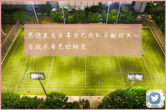 恩德里克分享为巴西队贡献的决心与战术角色的转变