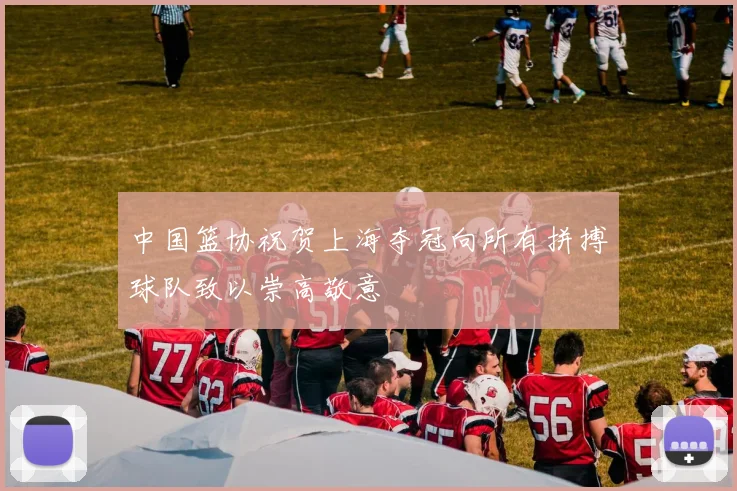 中国篮协祝贺上海夺冠向所有拼搏球队致以崇高敬意