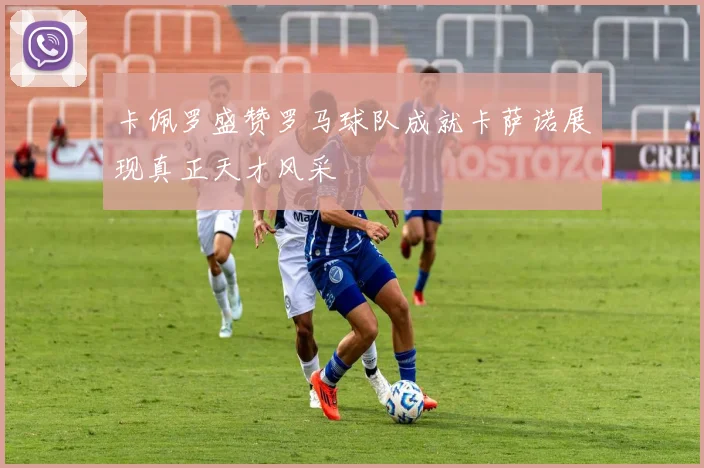 卡佩罗盛赞罗马球队成就卡萨诺展现真正天才风采